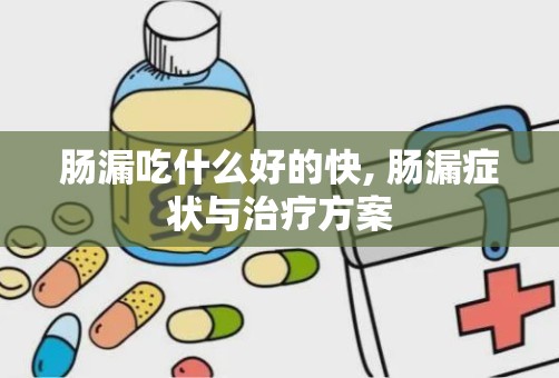 肠漏吃什么好的快, 肠漏症状与治疗方案