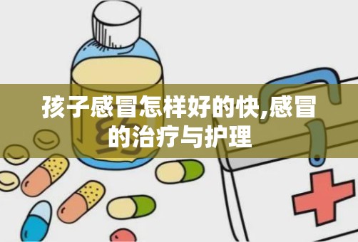 孩子感冒怎样好的快,感冒的治疗与护理