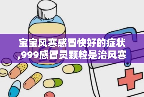 宝宝风寒感冒快好的症状,999感冒灵颗粒是治风寒还是风热