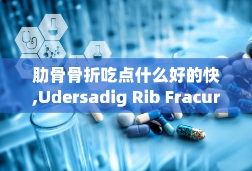 肋骨骨折吃点什么好的快,Udersadig Rib Fracures