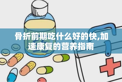 骨折前期吃什么好的快,加速康复的营养指南