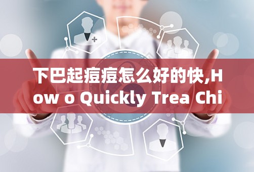 下巴起痘痘怎么好的快,How o Quickly Trea Chi Ace: Effecive Soluios ad Remedies