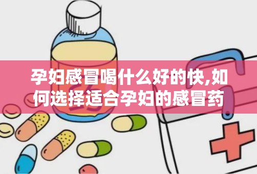 孕妇感冒喝什么好的快,如何选择适合孕妇的感冒药物