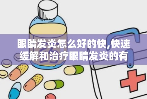 眼睛发炎怎么好的快,快速缓解和治疗眼睛发炎的有效方法