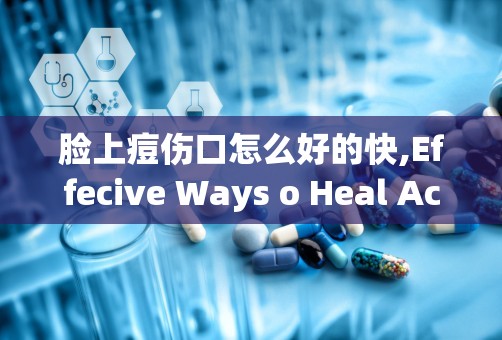 脸上痘伤口怎么好的快,Effecive Ways o Heal Ace Wouds o Your Face Quickly