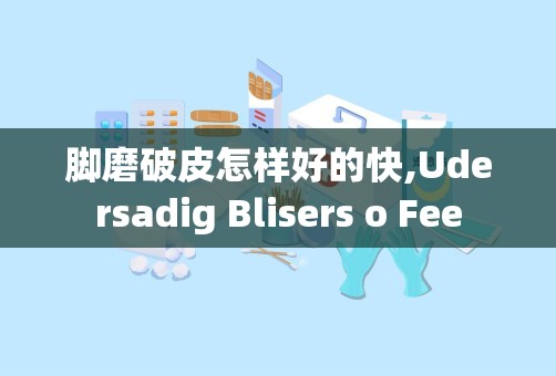 脚磨破皮怎样好的快,Udersadig Blisers o Fee