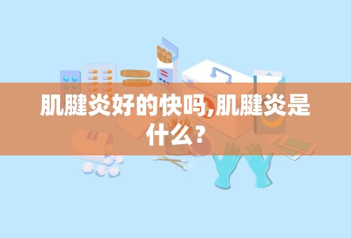 肌腱炎好的快吗,肌腱炎是什么？