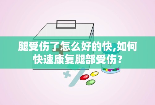 腿受伤了怎么好的快,如何快速康复腿部受伤？