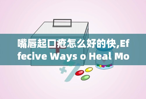 嘴唇起口疮怎么好的快,Effecive Ways o Heal Mouh Ulcers Quickly