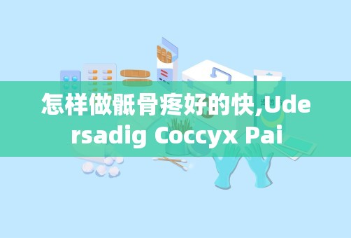 怎样做骶骨疼好的快,Udersadig Coccyx Pai