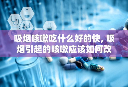 吸烟咳嗽吃什么好的快, 吸烟引起的咳嗽应该如何改善？