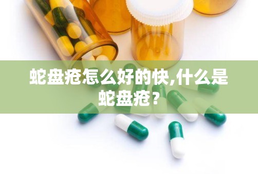 蛇盘疮怎么好的快,什么是蛇盘疮？