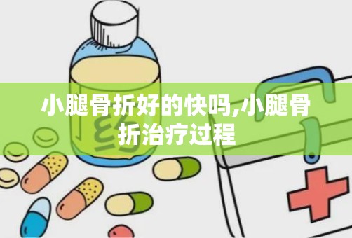 小腿骨折好的快吗,小腿骨折治疗过程