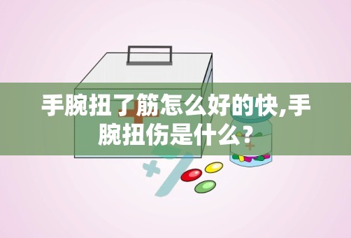 手腕扭了筋怎么好的快,手腕扭伤是什么？