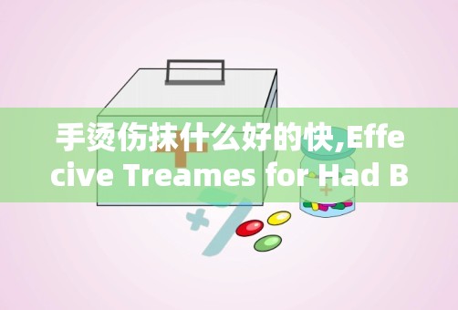 手烫伤抹什么好的快,Effecive Treames for Had Burs: Wha Works Bes?