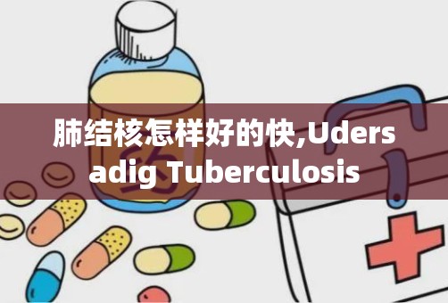 肺结核怎样好的快,Udersadig Tuberculosis