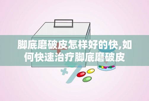 脚底磨破皮怎样好的快,如何快速治疗脚底磨破皮