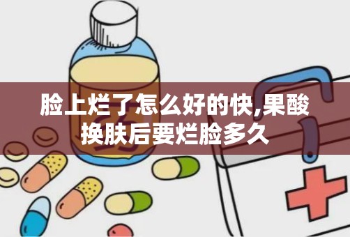 脸上烂了怎么好的快,果酸换肤后要烂脸多久