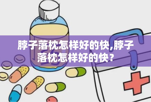 脖子落枕怎样好的快,脖子落枕怎样好的快？