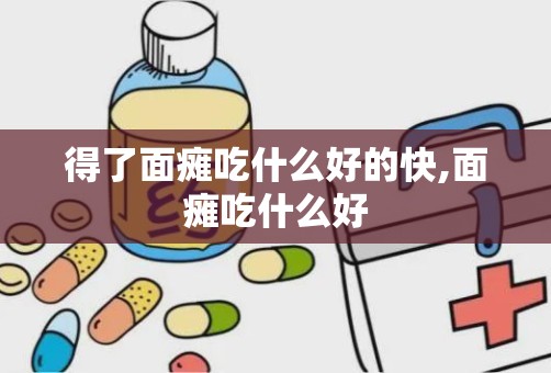 得了面瘫吃什么好的快,面瘫吃什么好