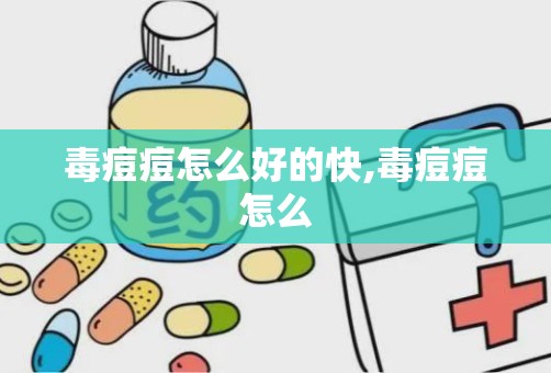 毒痘痘怎么好的快,毒痘痘怎么