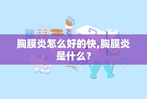 胸膜炎怎么好的快,胸膜炎是什么？