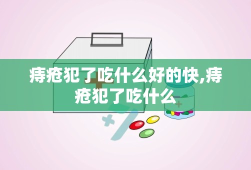 痔疮犯了吃什么好的快,痔疮犯了吃什么