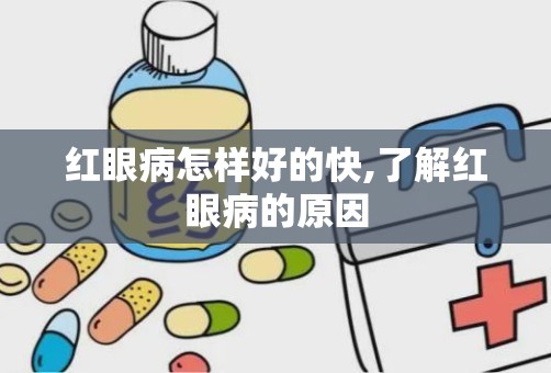 红眼病怎样好的快,了解红眼病的原因