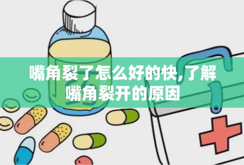 嘴角裂了怎么好的快,了解嘴角裂开的原因