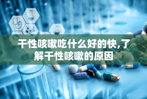 干性咳嗽吃什么好的快,了解干性咳嗽的原因