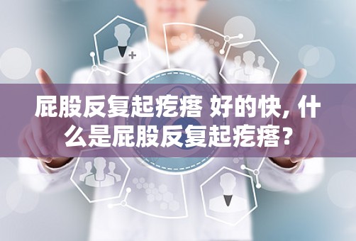 屁股反复起疙瘩 好的快, 什么是屁股反复起疙瘩？