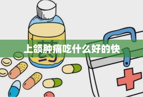 上颌肿痛吃什么好的快