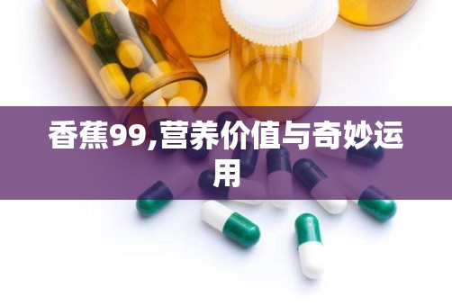 香蕉99,营养价值与奇妙运用