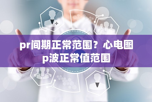 pr间期正常范围？心电图p波正常值范围