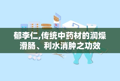 郁李仁,传统中药材的润燥滑肠、利水消肿之功效