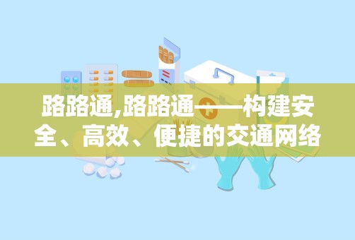 路路通,路路通——构建安全、高效、便捷的交通网络