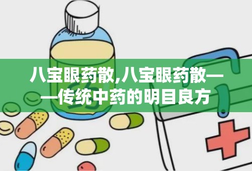 八宝眼药散,八宝眼药散——传统中药的明目良方