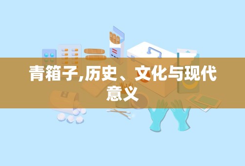 青箱子,历史、文化与现代意义