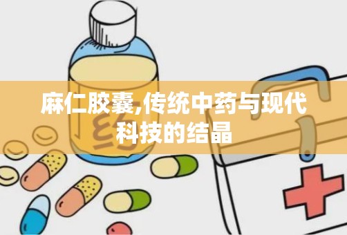 麻仁胶囊,传统中药与现代科技的结晶