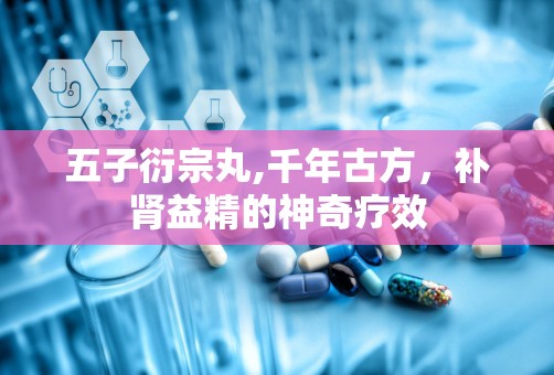 五子衍宗丸,千年古方，补肾益精的神奇疗效