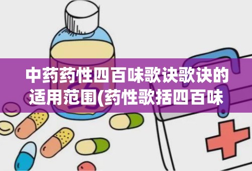 中药药性四百味歌诀歌诀的适用范围(药性歌括四百味原文)