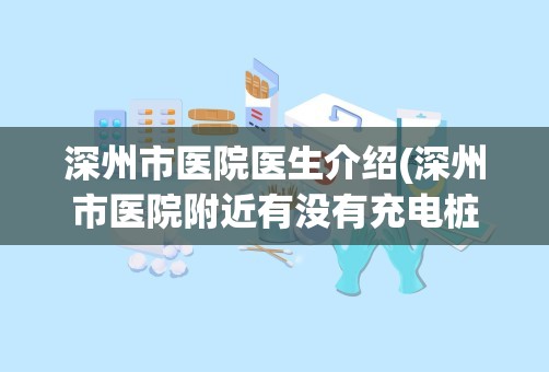 深州市医院医生介绍(深州市医院附近有没有充电桩)