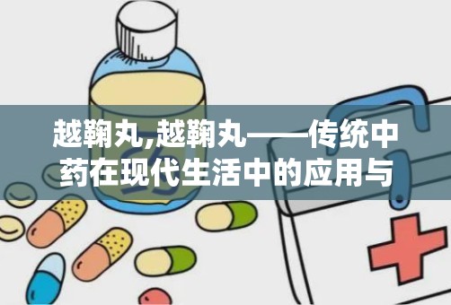 越鞠丸,越鞠丸——传统中药在现代生活中的应用与功效