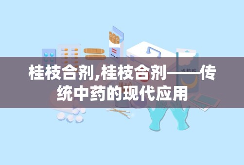 桂枝合剂,桂枝合剂——传统中药的现代应用