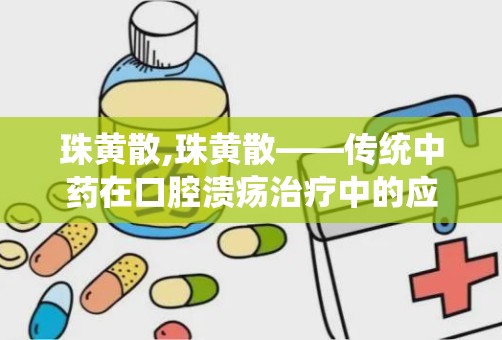 珠黄散,珠黄散——传统中药在口腔溃疡治疗中的应用