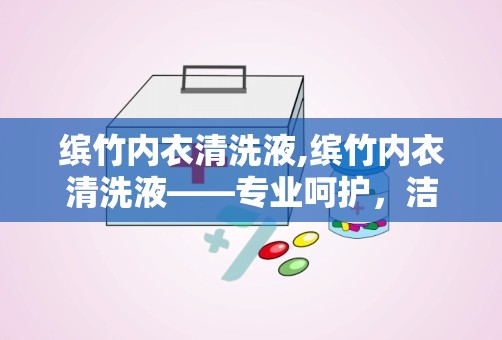 缤竹内衣清洗液,缤竹内衣清洗液——专业呵护，洁净如新