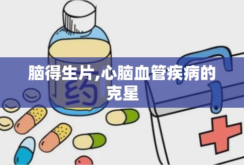 脑得生片,心脑血管疾病的克星