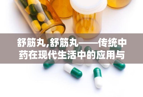 舒筋丸,舒筋丸——传统中药在现代生活中的应用与功效