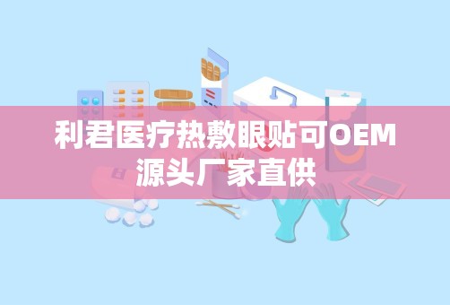 利君医疗热敷眼贴可OEM源头厂家直供