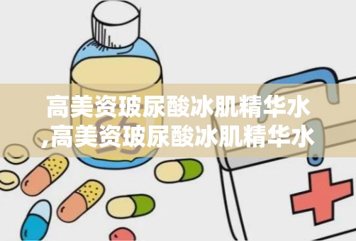 高美资玻尿酸冰肌精华水,高美资玻尿酸冰肌精华水——肌肤的夏日清凉守护者